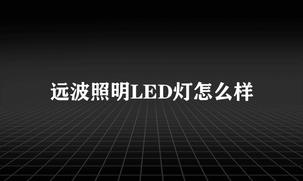 远波照明LED灯怎么样