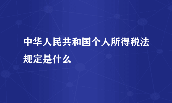 中华人民共和国个人所得税法规定是什么