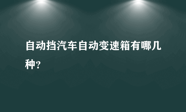 自动挡汽车自动变速箱有哪几种？