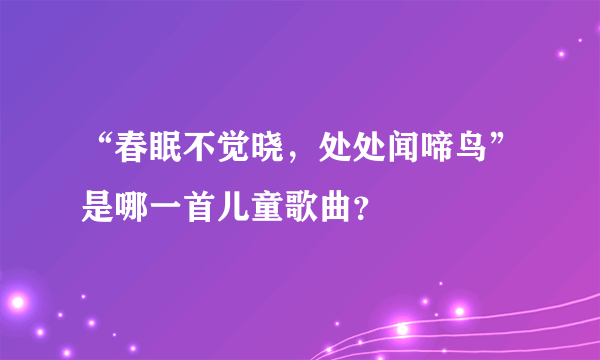 “春眠不觉晓，处处闻啼鸟”是哪一首儿童歌曲？