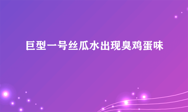 巨型一号丝瓜水出现臭鸡蛋味