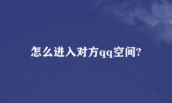 怎么进入对方qq空间?