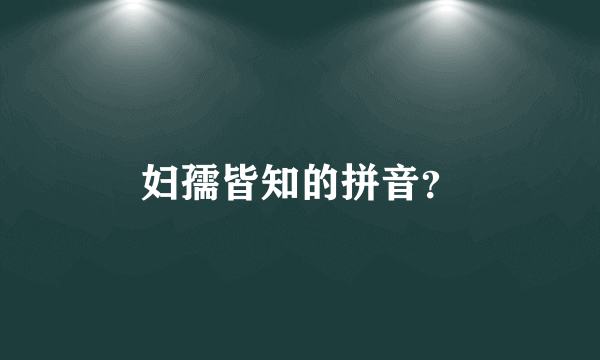 妇孺皆知的拼音？