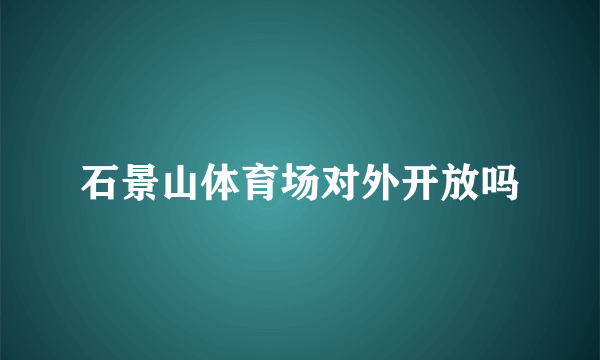 石景山体育场对外开放吗