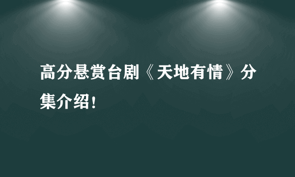 高分悬赏台剧《天地有情》分集介绍！