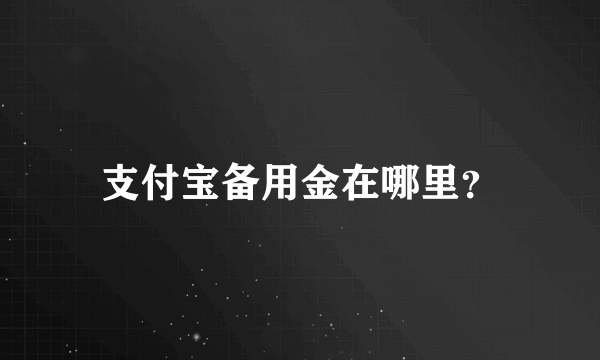 支付宝备用金在哪里？