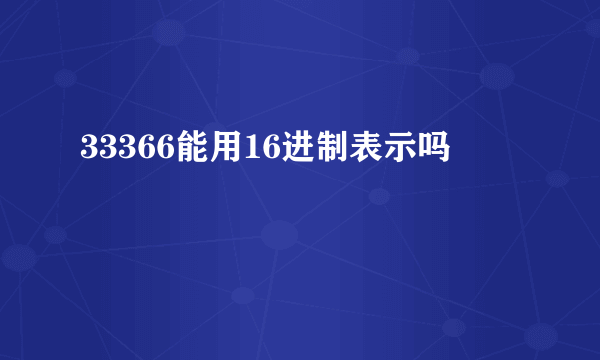 33366能用16进制表示吗