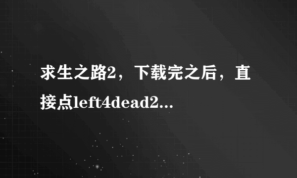 求生之路2，下载完之后，直接点left4dead2.exe可以直接进入游戏，但是第二次进去画面很模糊是什么原因？？