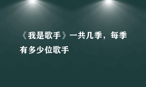 《我是歌手》一共几季，每季有多少位歌手