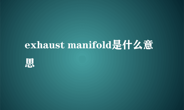 exhaust manifold是什么意思