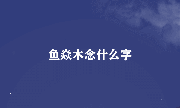 鱼焱木念什么字