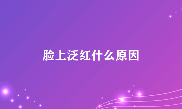 脸上泛红什么原因