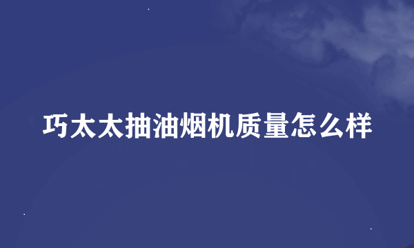 巧太太抽油烟机质量怎么样