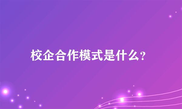 校企合作模式是什么？