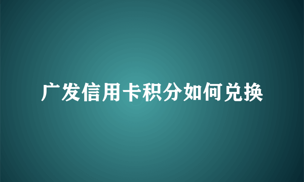 广发信用卡积分如何兑换