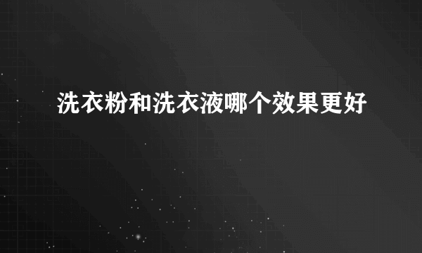 洗衣粉和洗衣液哪个效果更好