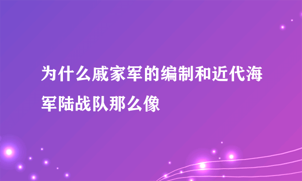 为什么戚家军的编制和近代海军陆战队那么像