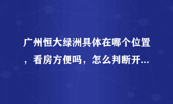 广州恒大绿洲具体在哪个位置，看房方便吗，怎么判断开发商的实力？