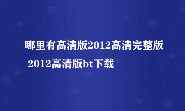 哪里有高清版2012高清完整版 2012高清版bt下载