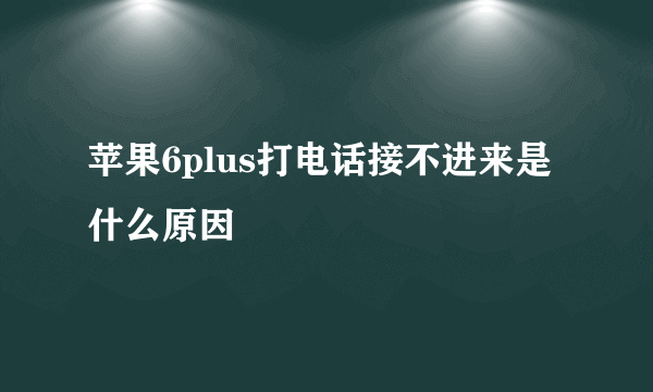 苹果6plus打电话接不进来是什么原因