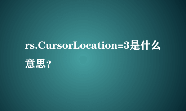 rs.CursorLocation=3是什么意思？