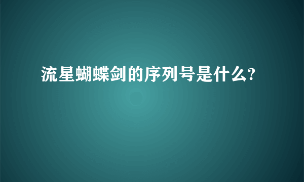 流星蝴蝶剑的序列号是什么?