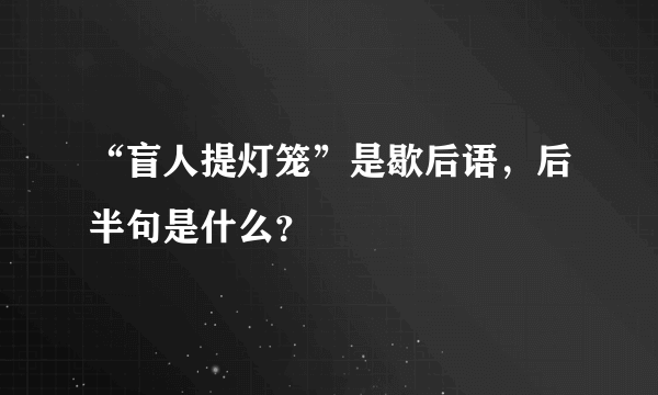 “盲人提灯笼”是歇后语，后半句是什么？