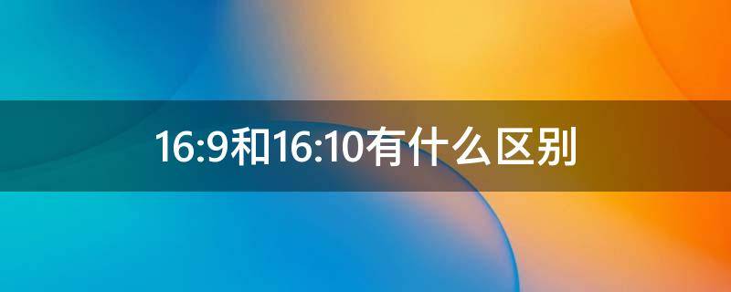 16:9和16:10有什么区别