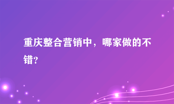 重庆整合营销中，哪家做的不错？