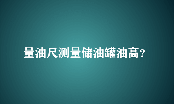 量油尺测量储油罐油高？