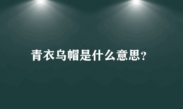 青衣乌帽是什么意思？