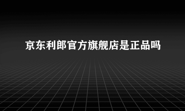 京东利郎官方旗舰店是正品吗