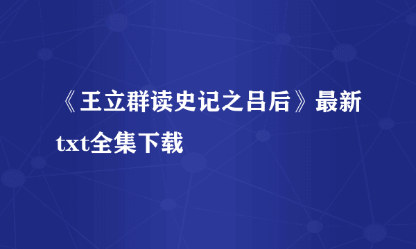 《王立群读史记之吕后》最新txt全集下载