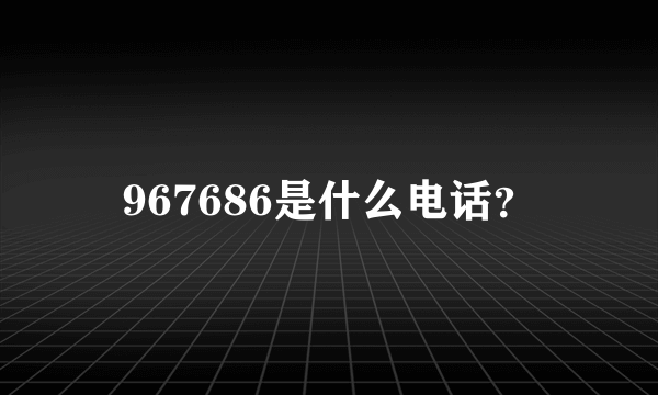 967686是什么电话？