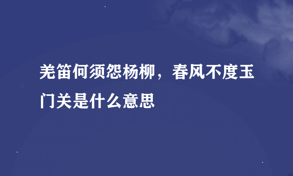 羌笛何须怨杨柳，春风不度玉门关是什么意思