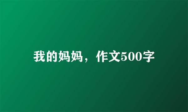 我的妈妈，作文500字