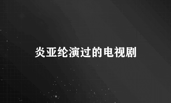 炎亚纶演过的电视剧