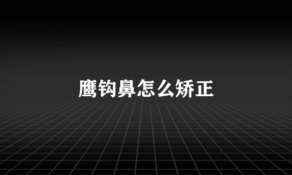 鹰钩鼻怎么矫正