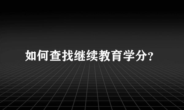 如何查找继续教育学分？