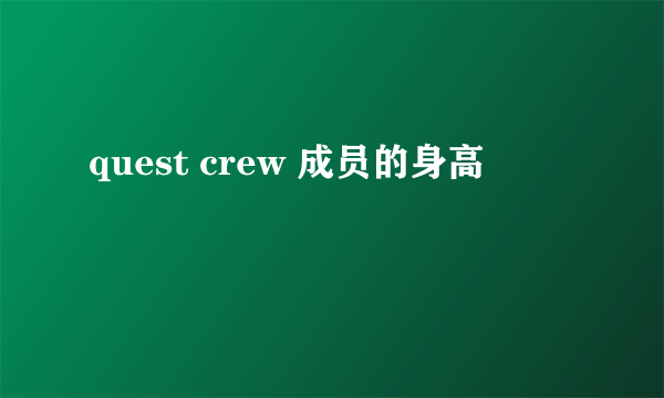 quest crew 成员的身高