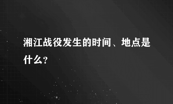 湘江战役发生的时间、地点是什么？