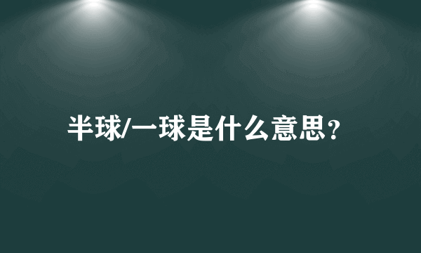 半球/一球是什么意思？