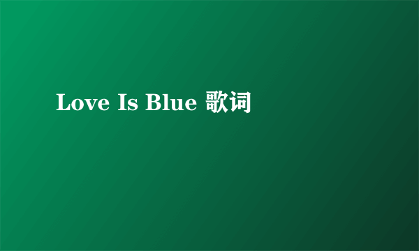 Love Is Blue 歌词