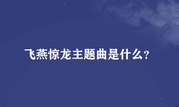 飞燕惊龙主题曲是什么？