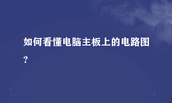 如何看懂电脑主板上的电路图？