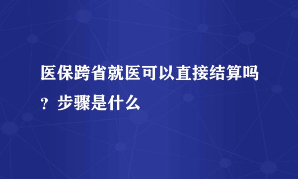 医保跨省就医可以直接结算吗？步骤是什么