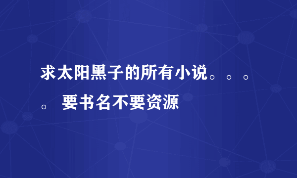 求太阳黑子的所有小说。。。。 要书名不要资源