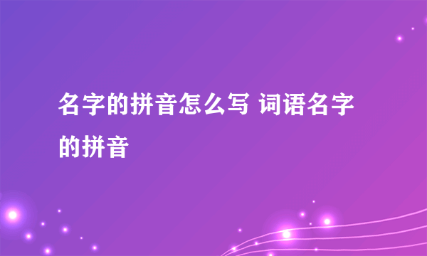 名字的拼音怎么写 词语名字的拼音