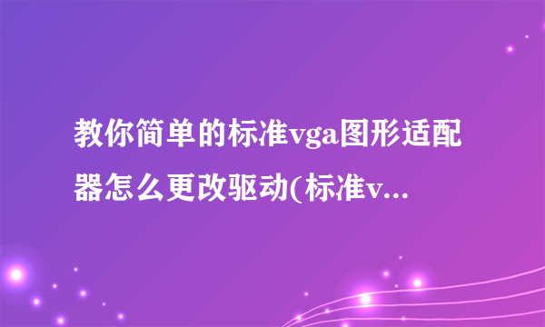 教你简单的标准vga图形适配器怎么更改驱动(标准vga图形适配器怎么解决？)