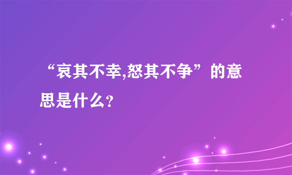 “哀其不幸,怒其不争”的意思是什么？